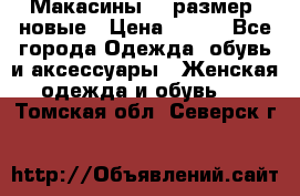 Макасины 41 размер, новые › Цена ­ 800 - Все города Одежда, обувь и аксессуары » Женская одежда и обувь   . Томская обл.,Северск г.